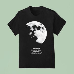 Fletcher I Need A Little Space And Time Maybe Like Out On The Moon T Shirt
