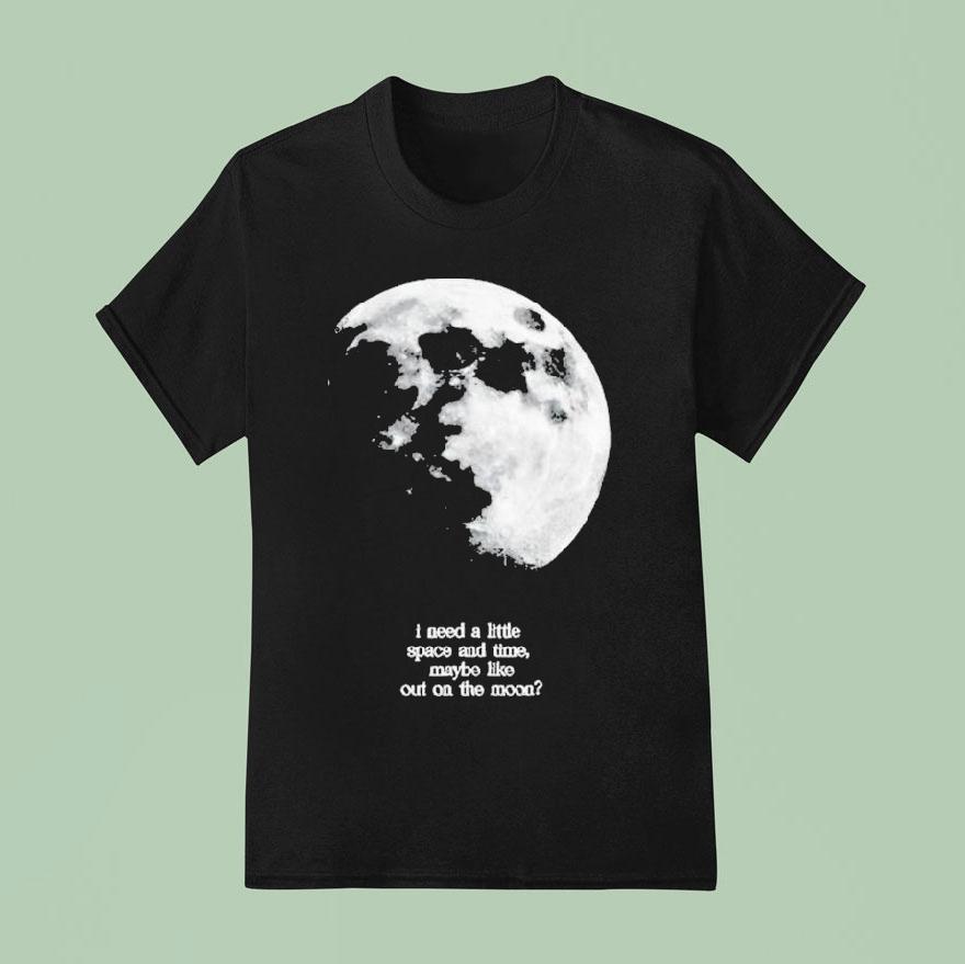 Fletcher I Need A Little Space And Time Maybe Like Out On The Moon T Shirt