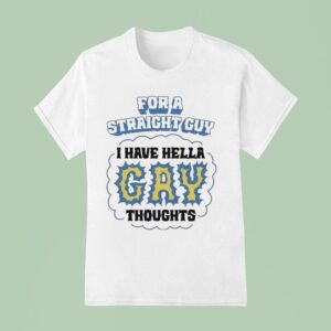 For A Straight Guy I Have Hella Gay Thoughts T Shirt