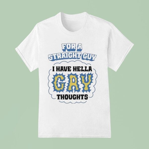 For A Straight Guy I Have Hella Gay Thoughts T Shirt