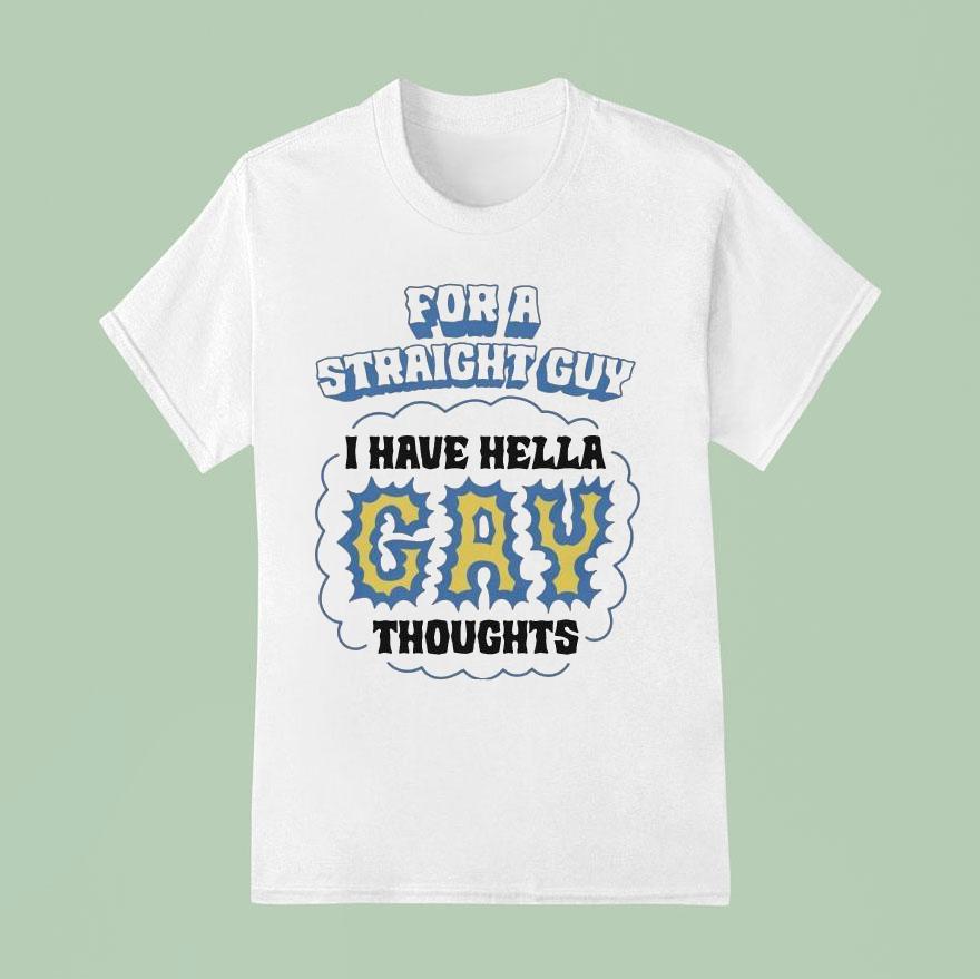 For A Straight Guy I Have Hella Gay Thoughts T Shirt