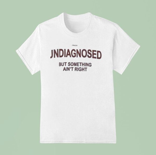 Frased Undiagnosed But Something Ain T Righ T Shirt