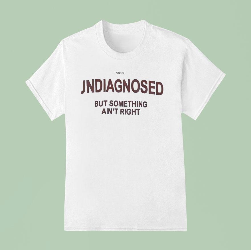 Frased Undiagnosed But Something Ain T Righ T Shirt