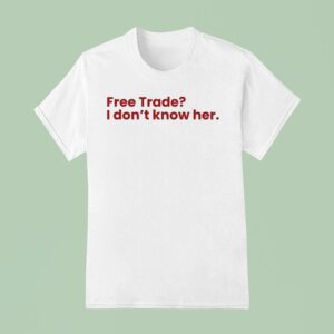 Free Trade I Don T Know Her T Shirt