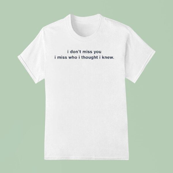 Freya Skye I Don T Miss You I Miss Who I Thought I Knew T Shirt