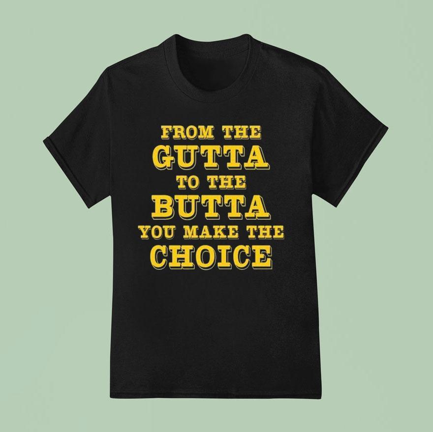 From The Gutta To The Butta You Make The Choice T Shirt