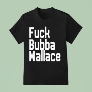 Fuck Bubba Wallace T Shirt
