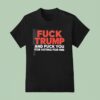 Fuck Trump And Fuck You For Voting For Him T Shirt