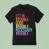 Get In Trouble Good Trouble Necessary Trouble T Shirt