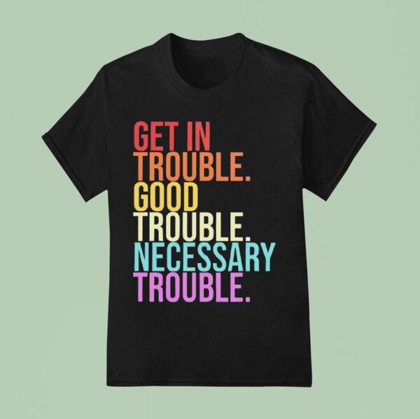 Get In Trouble Good Trouble Necessary Trouble T Shirt