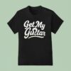 Get My Guitar T Shirt