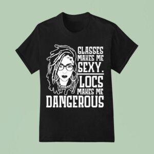 Glasses Makes Me Sxy Locs Makes Me Dangerous T Shirt
