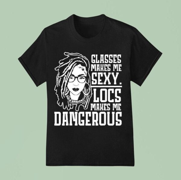 Glasses Makes Me Sxy Locs Makes Me Dangerous T Shirt