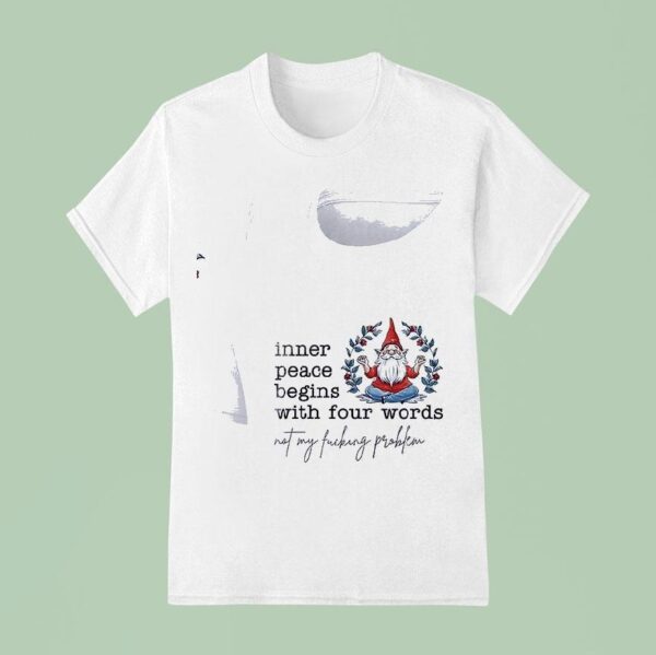 Gnomes Inner Peace Begins With Four Words Not My Fcking Problem T Shirt
