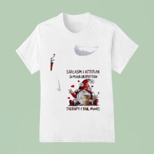 Gnomes Sarcasm And Attitude So Much Cheaper Than Therapy And Bail Money T Shirt