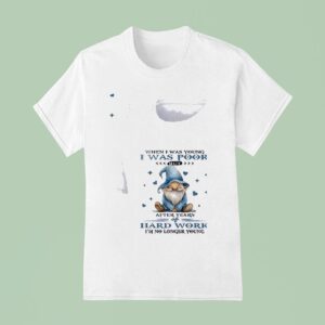 Gnomes When I Was Young I Was Poor But After Years Of Hard Work I M No Longer Young T Shirt