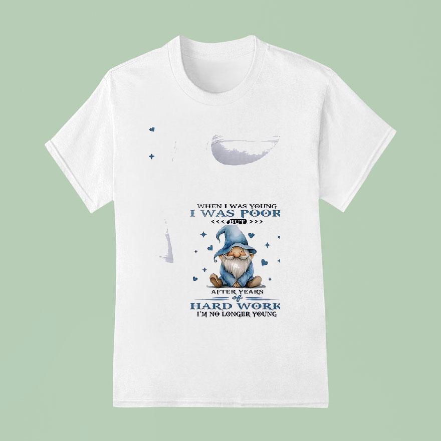 Gnomes When I Was Young I Was Poor But After Years Of Hard Work I M No Longer Young T Shirt