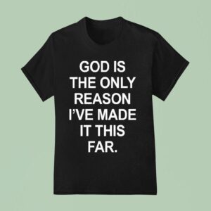 God Is The Only Reason I Ve Made It This Far T Shirt