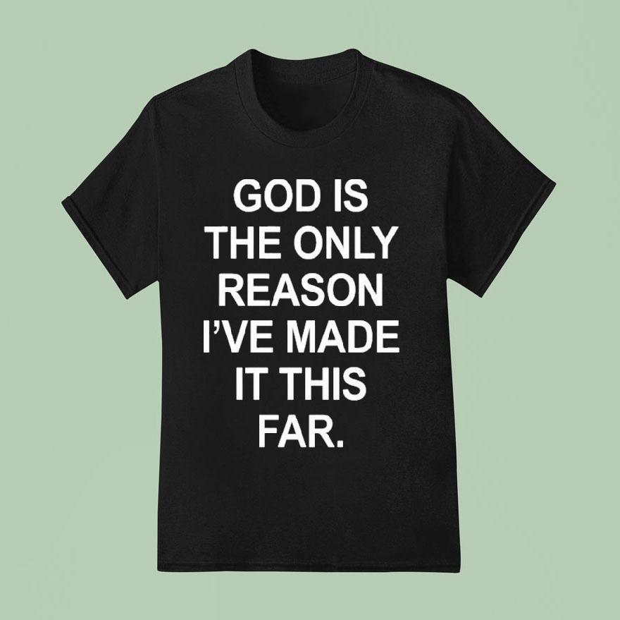 God Is The Only Reason I Ve Made It This Far T Shirt