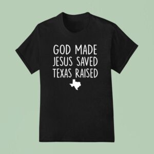 God Made Jesus Saved Texas Raised Come Hell Or High T Shirt