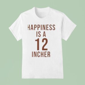 Happiness Is A Incher T Shirt