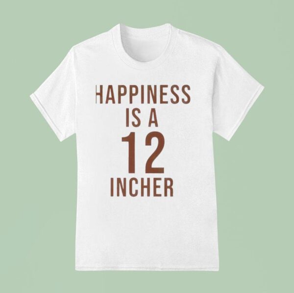 Happiness Is A Incher T Shirt