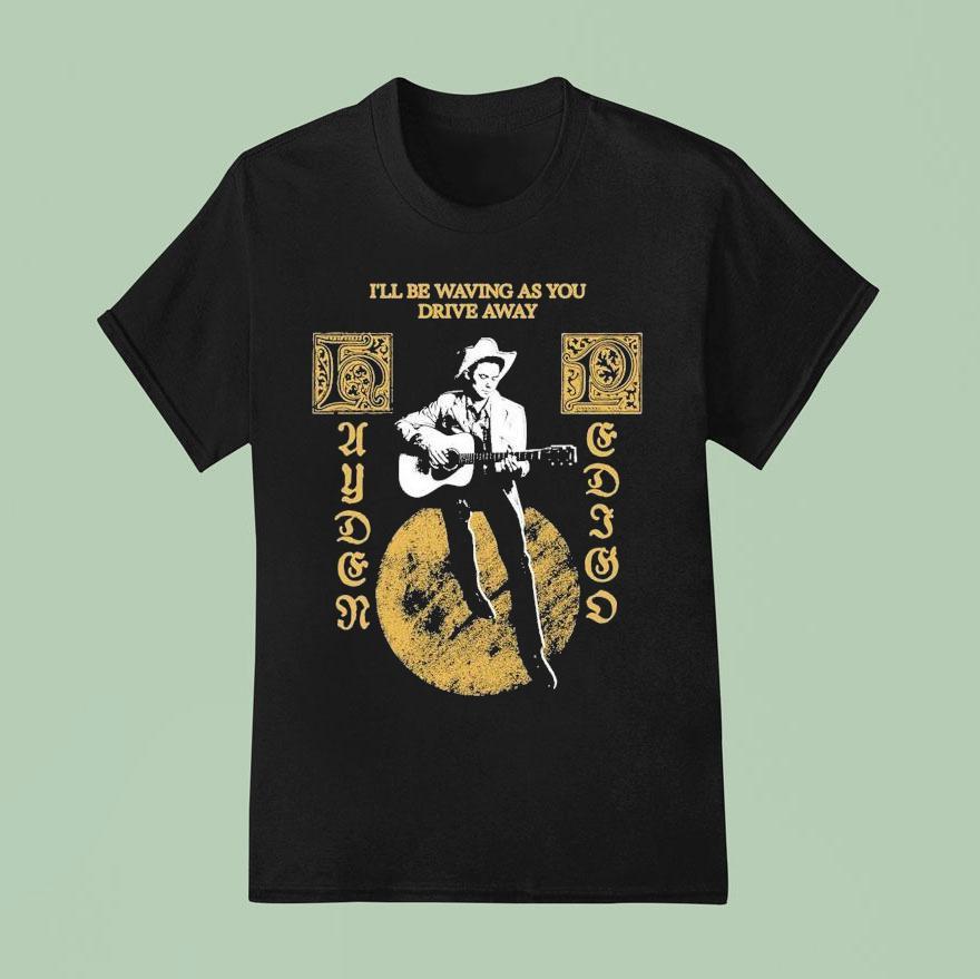 Hayden Pedigo I Ll Be Waving As You Drive Away T Shirt