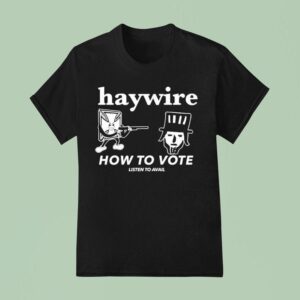 Haywire How To Vote Listen To Avail T Shirt