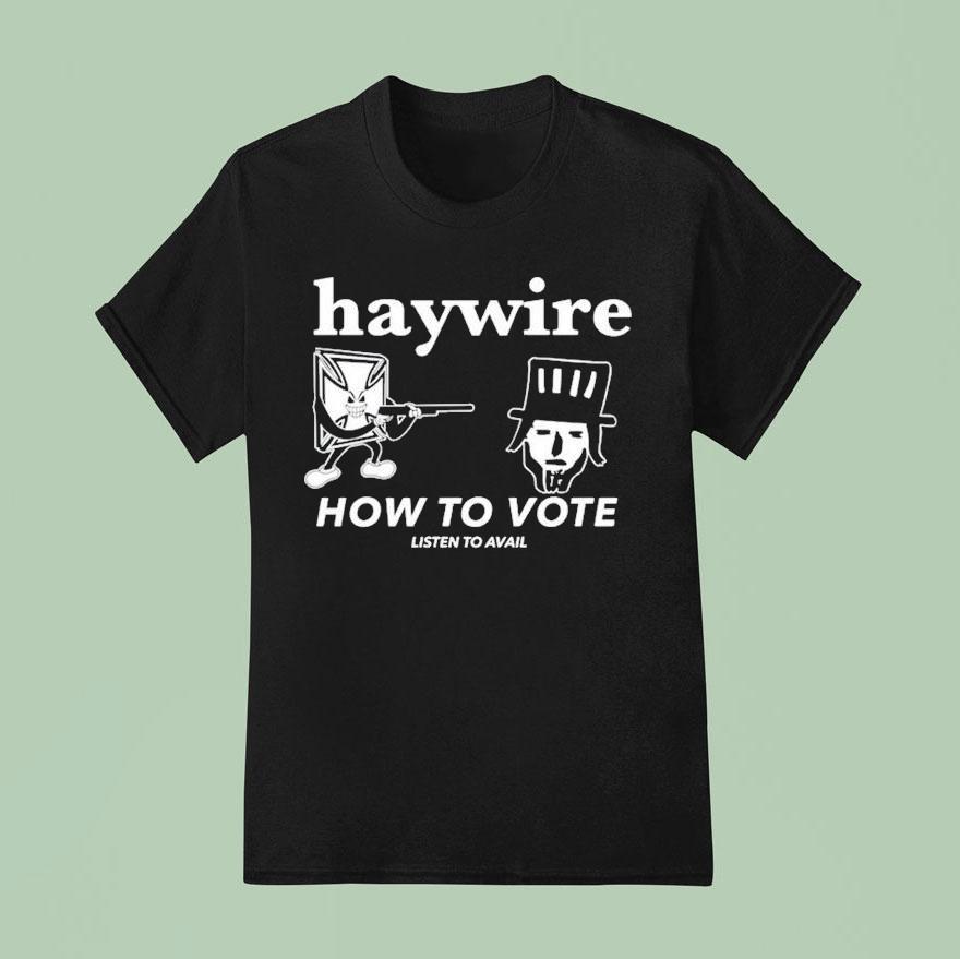 Haywire How To Vote Listen To Avail T Shirt