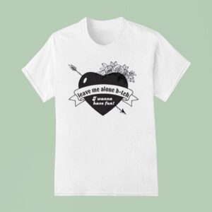 Heart Leave Me Alone Btch I Wanna Have Fun T Shirt