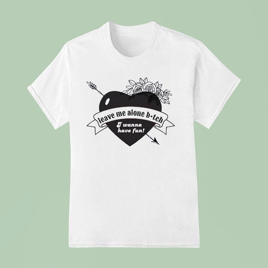 Heart Leave Me Alone Btch I Wanna Have Fun T Shirt