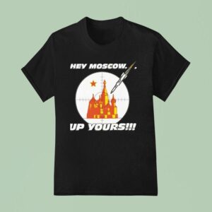 Hey Moscow Up Yours Political T Shirt