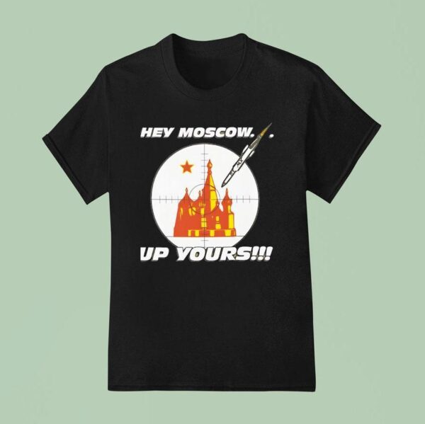 Hey Moscow Up Yours Political T Shirt