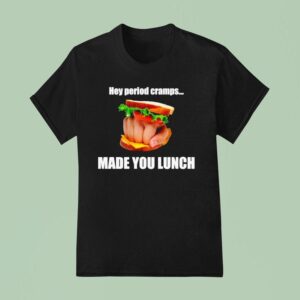 Hey Period Cramps Made You Lunch T Shirt