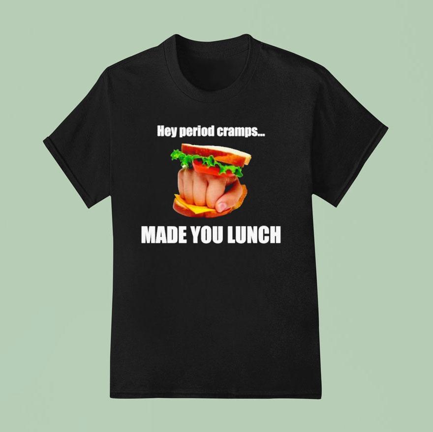 Hey Period Cramps Made You Lunch T Shirt
