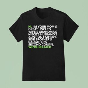 Hi I M Your Moms Great Uncles Wifes Grandmas We Are Related T Shirt
