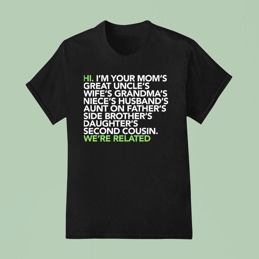 Hi I M Your Moms Great Uncles Wifes Grandmas We Are Related T Shirt