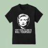 Hillary Clinton Don T Make Me Have To Kill Yourself T Shirt