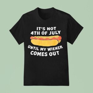 Hotdog It S Not Th Of July Until My Wiener Comes Ou T Shirt