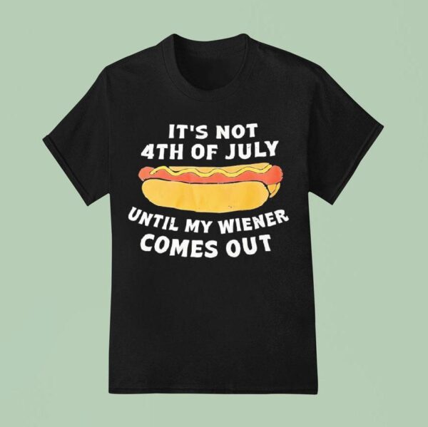 Hotdog It S Not Th Of July Until My Wiener Comes Ou T Shirt