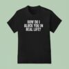 How Do I Block You In Real Life T Shirt