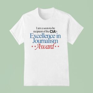 I Am A Soon To Be Recipient Of The Cia S Excellence In Journalism Award T Shirt
