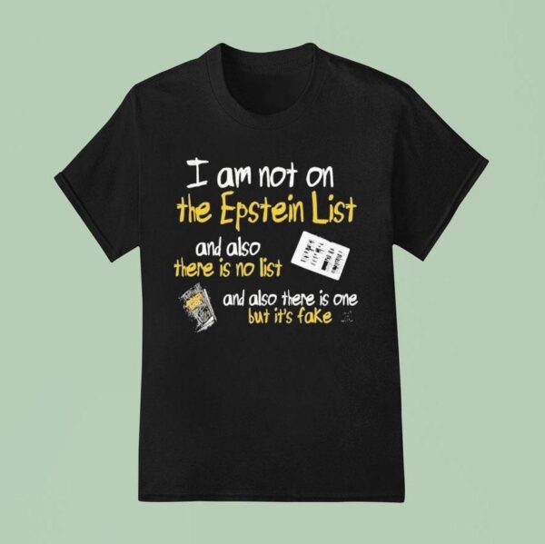 I Am Not On The Epstein List And Also There Is Not List And Also There Is One But It S Fake T Shirt