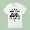 I Am Not The Nice Sister I Ll Fight Ya T Shirt