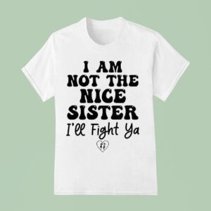 I Am Not The Nice Sister I Ll Fight Ya T Shirt