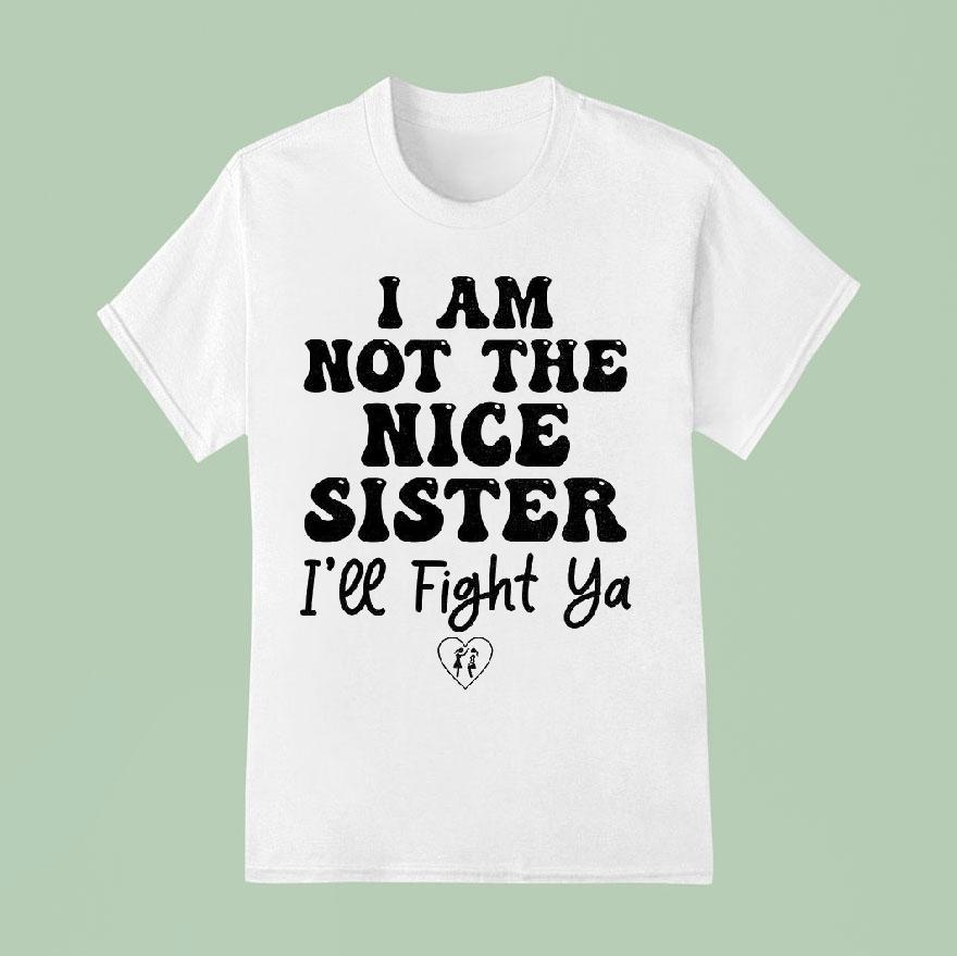I Am Not The Nice Sister I Ll Fight Ya T Shirt