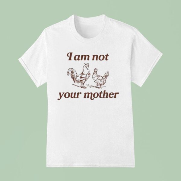 I Am Not Your Mother Rooster And Hen T Shirt