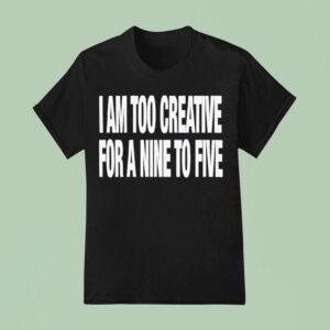 I Am Too Creative For Nine To Five T Shirt