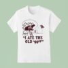 I Ate The Old Er T Shirt