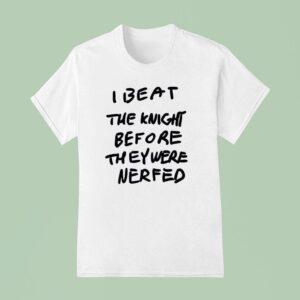 I Beat The Knight Before They Were Nerfed T Shirt